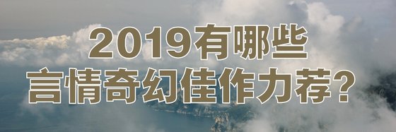 2019有哪些言情奇幻佳作力荐？